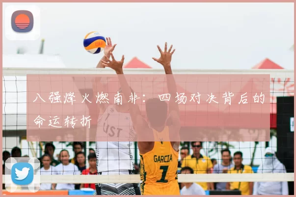 八强烽火燃南非:四场对决背后的命运转折