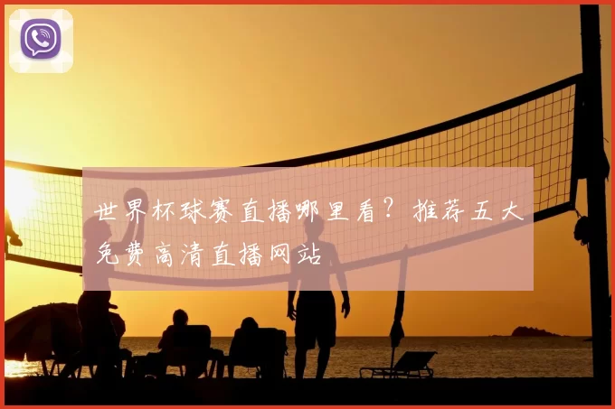 世界杯球赛直播哪里看？推荐五大免费高清直播网站
