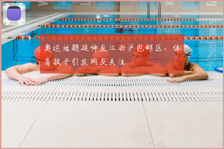 奥运话题延伸至江浙沪包邮区，体育段子引发网友关注
