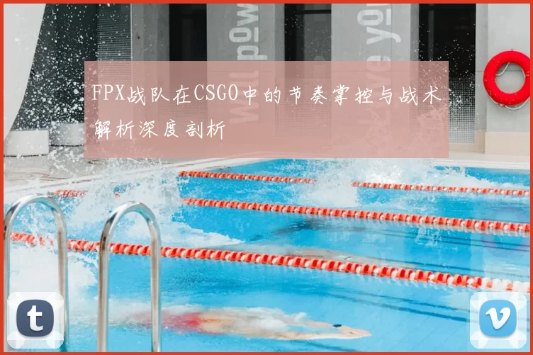 FPX战队在CSGO中的节奏掌控与战术解析深度剖析