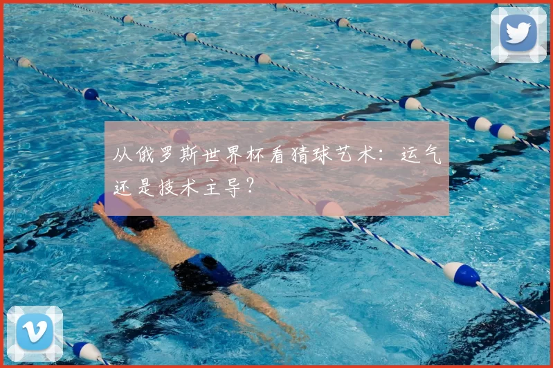 从俄罗斯世界杯看猜球艺术：运气还是技术主导？
