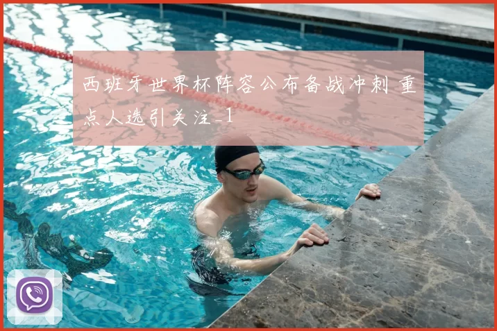 西班牙世界杯阵容公布备战冲刺 重点人选引关注_1