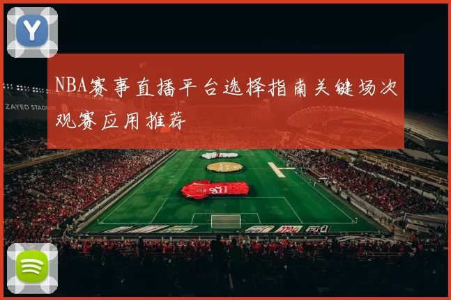 NBA赛事直播平台选择指南关键场次观赛应用推荐