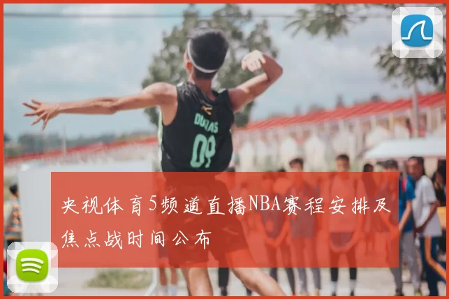 央视体育5频道直播NBA赛程安排及焦点战时间公布