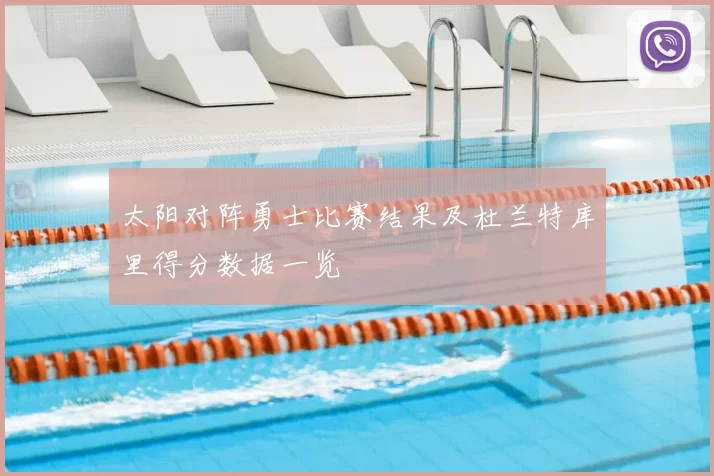 太阳对阵勇士比赛结果及杜兰特库里得分数据一览