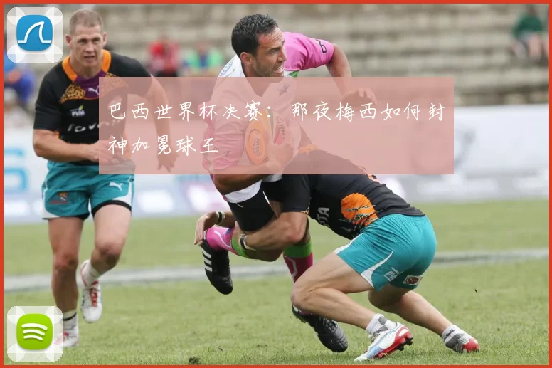 巴西世界杯决赛：那夜梅西如何封神加冕球王