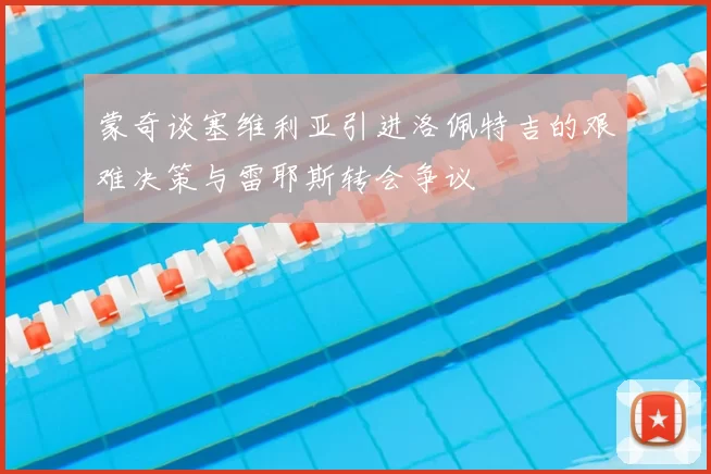 蒙奇谈塞维利亚引进洛佩特吉的艰难决策与雷耶斯转会争议