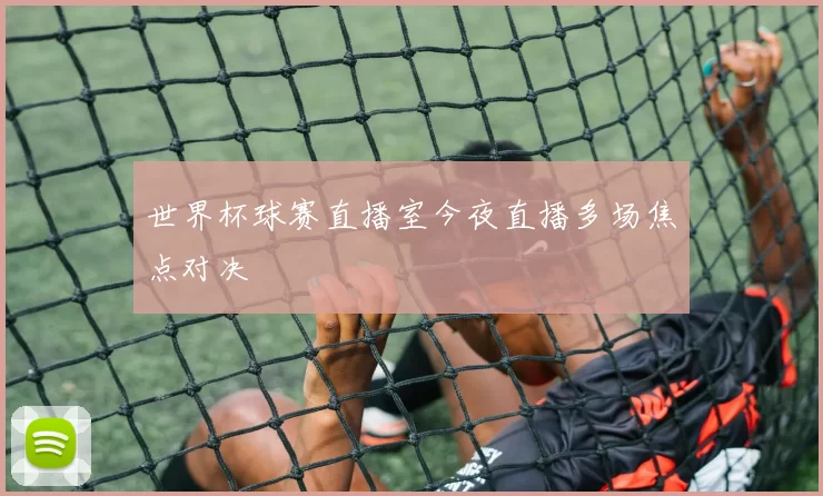 世界杯球赛直播室今夜直播多场焦点对决