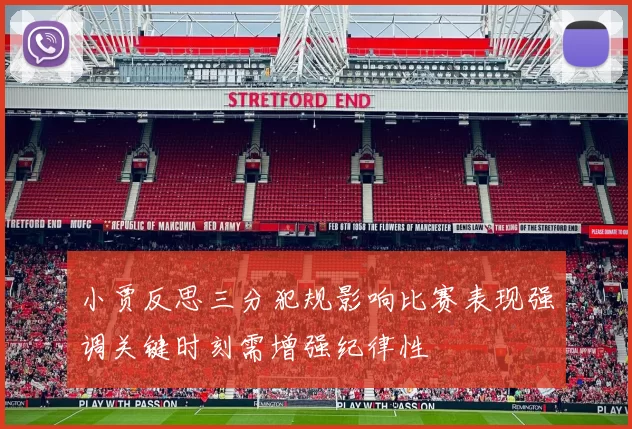 小贾反思三分犯规影响比赛表现强调关键时刻需增强纪律性