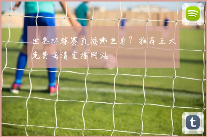 世界杯球赛直播哪里看？推荐五大免费高清直播网站