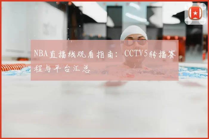 NBA直播线观看指南：CCTV5转播赛程与平台汇总