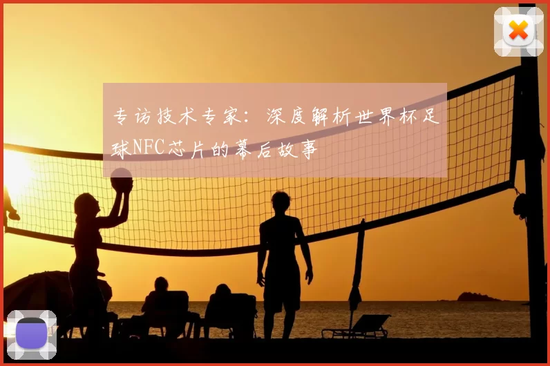 专访技术专家：深度解析世界杯足球NFC芯片的幕后故事