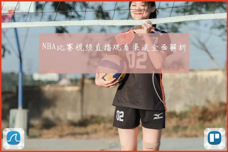 NBA比赛视频直播观看渠道全面解析