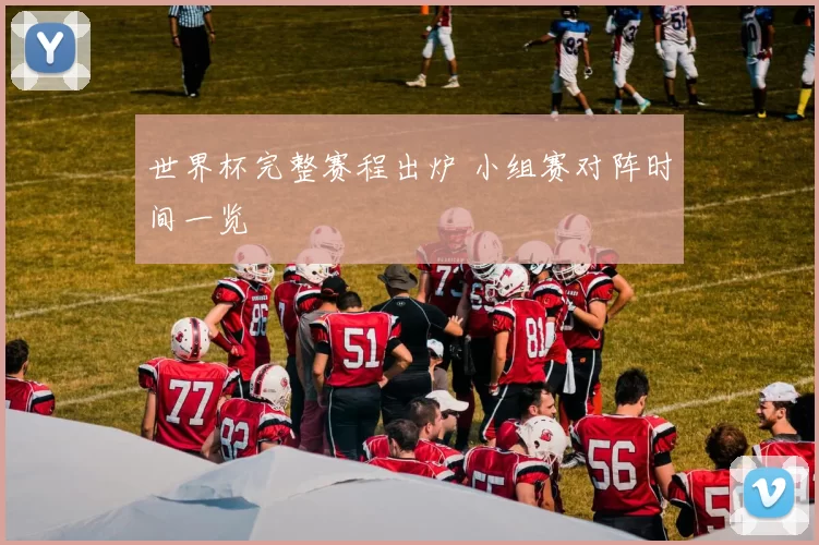 世界杯完整赛程出炉 小组赛对阵时间一览