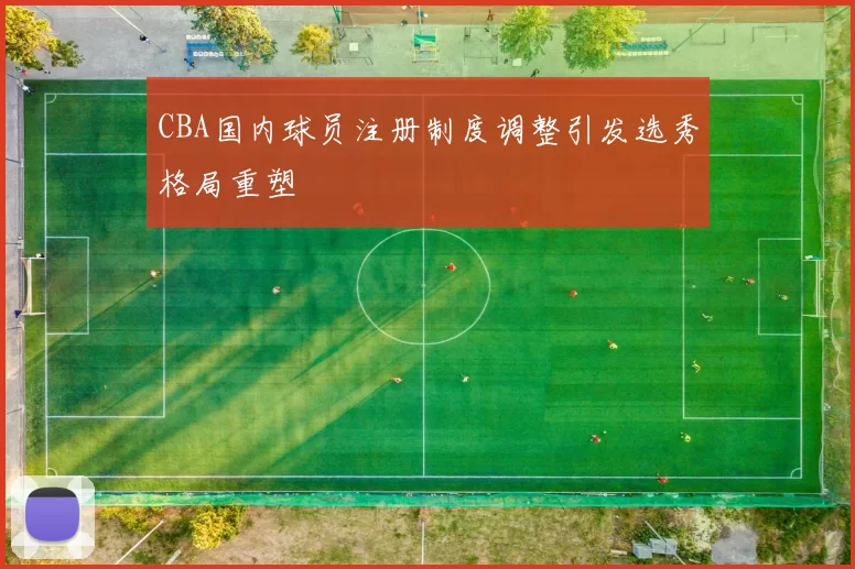 CBA国内球员注册制度调整引发选秀格局重塑