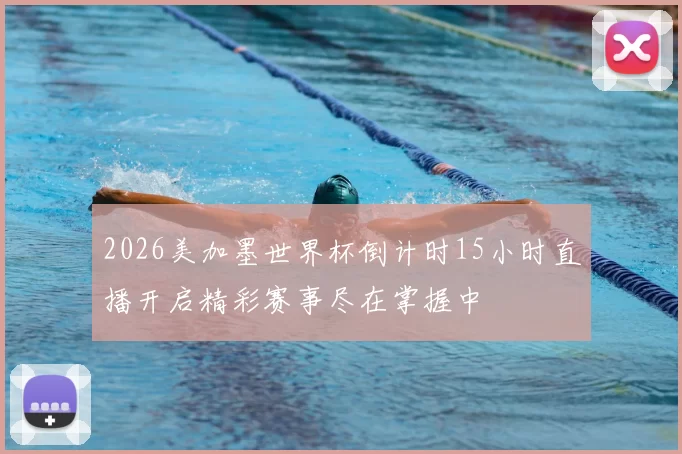2026美加墨世界杯倒计时15小时直播开启精彩赛事尽在掌握中