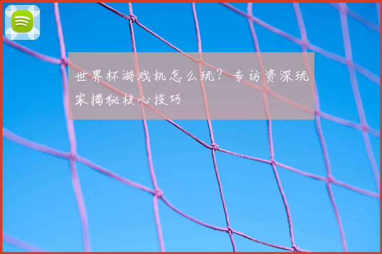 世界杯游戏机怎么玩？专访资深玩家揭秘核心技巧