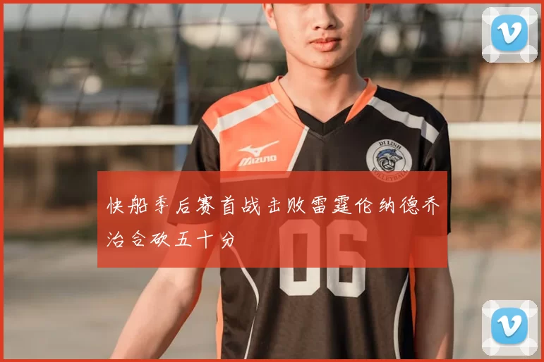 快船季后赛首战击败雷霆伦纳德乔治合砍五十分