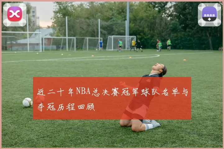 近二十年NBA总决赛冠军球队名单与夺冠历程回顾