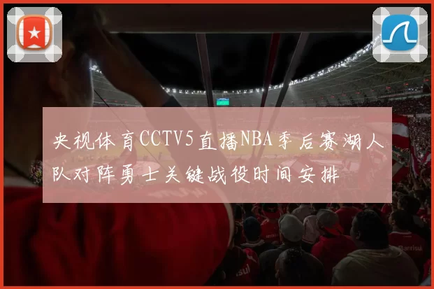 央视体育CCTV5直播NBA季后赛湖人队对阵勇士关键战役时间安排