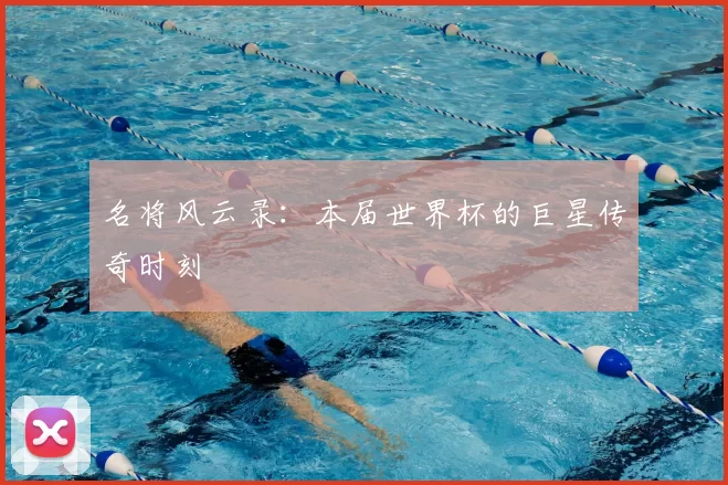 名将风云录：本届世界杯的巨星传奇时刻