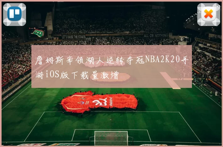 詹姆斯率领湖人逆转夺冠NBA2K20手游iOS版下载量激增