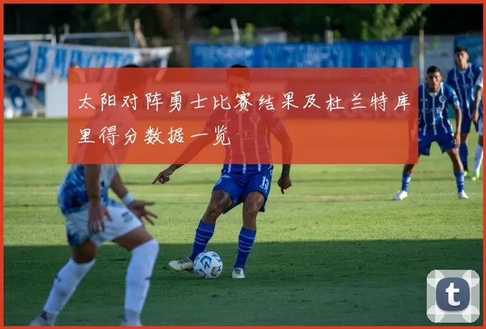 太阳对阵勇士比赛结果及杜兰特库里得分数据一览