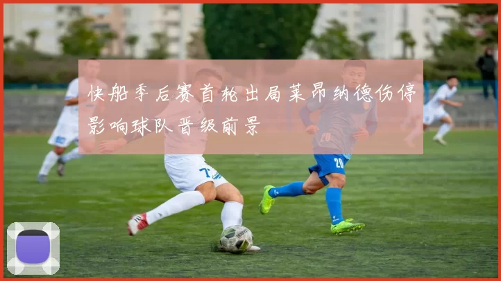 快船季后赛首轮出局莱昂纳德伤停影响球队晋级前景