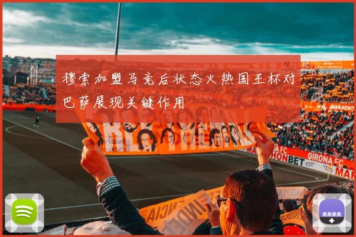 穆索加盟马竞后状态火热国王杯对巴萨展现关键作用
