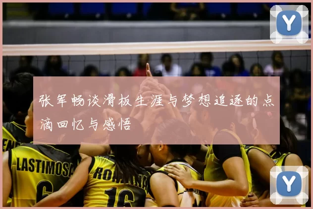 张军畅谈滑板生涯与梦想追逐的点滴回忆与感悟