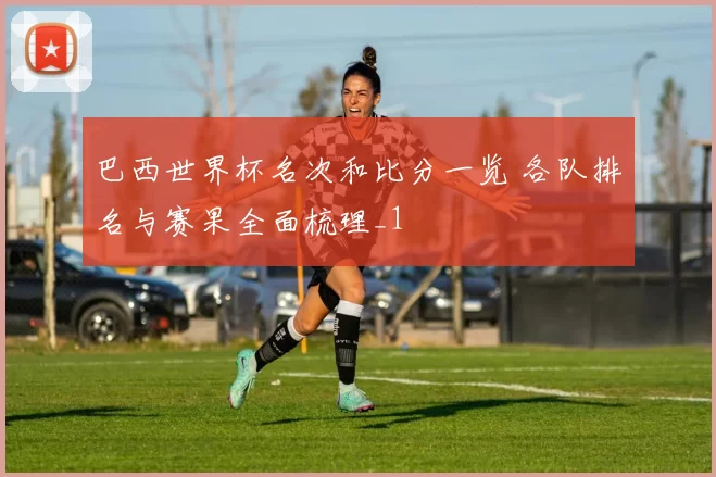 巴西世界杯名次和比分一览 各队排名与赛果全面梳理_1