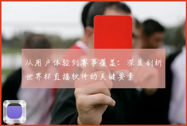 从用户体验到赛事覆盖：深度剖析世界杯直播软件的关键要素