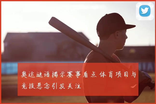 奥运谜语揭示赛事看点 体育项目与竞技悬念引发关注