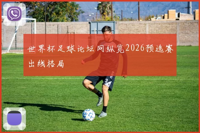 世界杯足球论坛网纵览2026预选赛出线格局