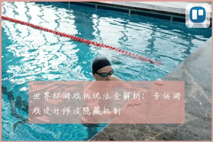 世界杯游戏机玩法全解析：专访游戏设计师谈隐藏机制