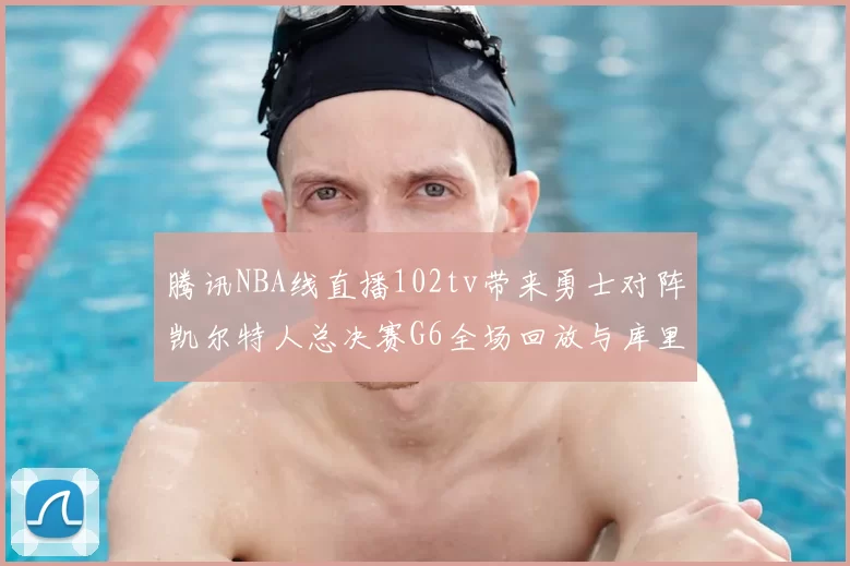腾讯NBA线直播102tv带来勇士对阵凯尔特人总决赛G6全场回放与库里FMVP表现