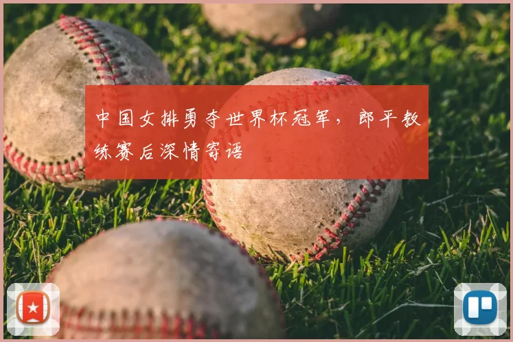 中国女排勇夺世界杯冠军，郎平教练赛后深情寄语