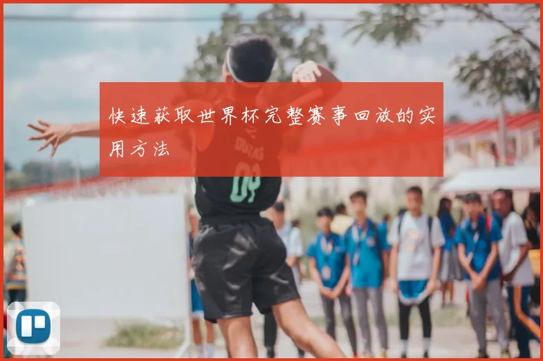 快速获取世界杯完整赛事回放的实用方法