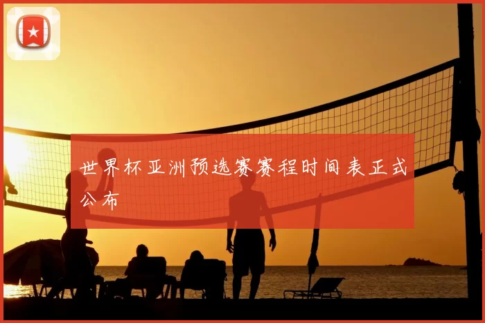 世界杯亚洲预选赛赛程时间表正式公布