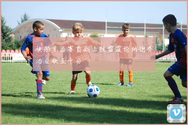 快船季后赛首战击败雷霆伦纳德乔治合砍五十分