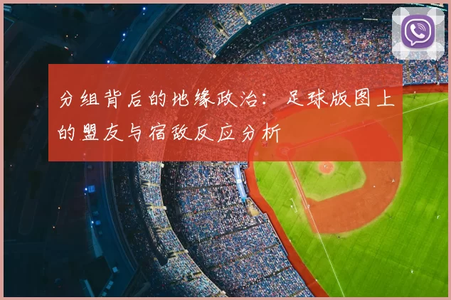 分组背后的地缘政治：足球版图上的盟友与宿敌反应分析
