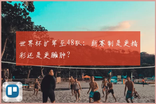 世界杯扩军至48队：新赛制是更精彩还是更臃肿？