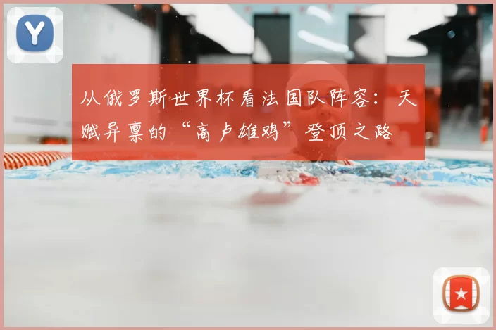 从俄罗斯世界杯看法国队阵容：天赋异禀的“高卢雄鸡”登顶之路