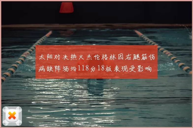 太阳对决热火杰伦格林因右腿筋伤病缺阵场均118分18板表现受影响