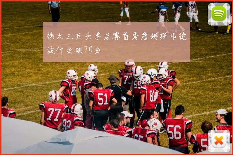 热火三巨头季后赛首秀詹姆斯韦德波什合砍70分