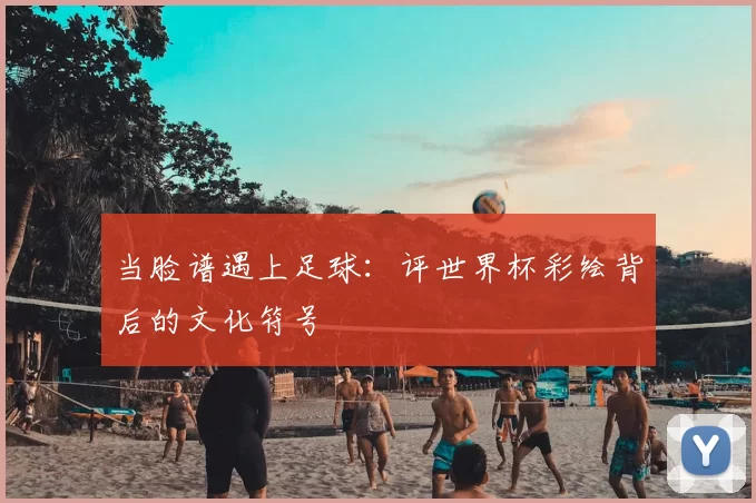 当脸谱遇上足球：评世界杯彩绘背后的文化符号