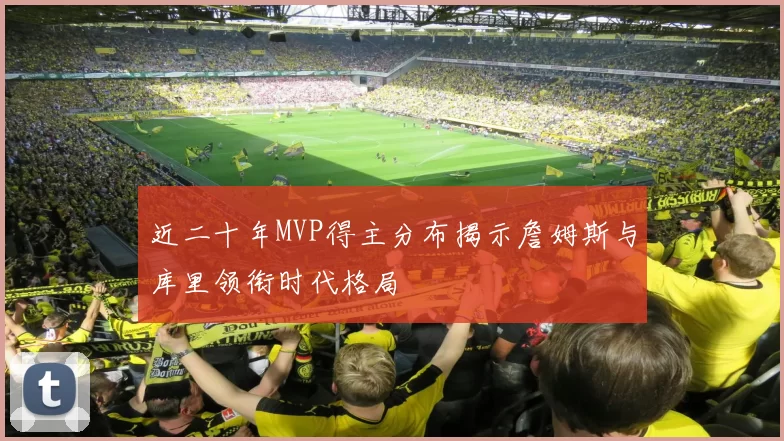 近二十年MVP得主分布揭示詹姆斯与库里领衔时代格局