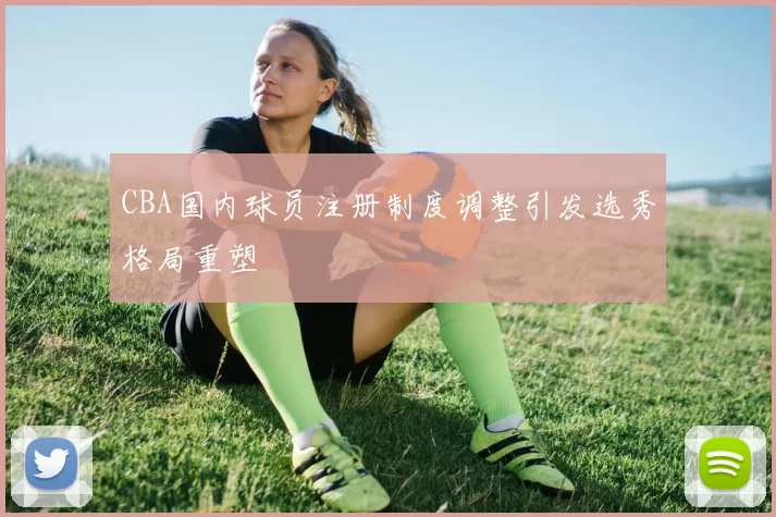CBA国内球员注册制度调整引发选秀格局重塑