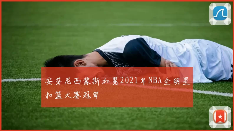 安芬尼西蒙斯加冕2021年NBA全明星扣篮大赛冠军