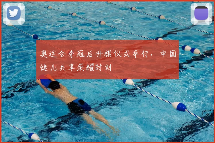 奥运会夺冠后升旗仪式举行，中国健儿共享荣耀时刻